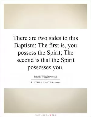 There are two sides to this Baptism: The first is, you possess the Spirit; The second is that the Spirit possesses you Picture Quote #1
