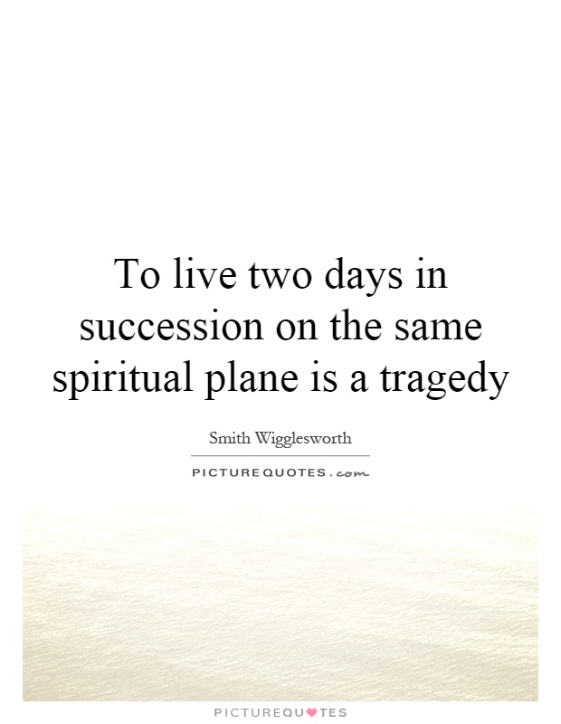 To live two days in succession on the same spiritual plane is a tragedy Picture Quote #1