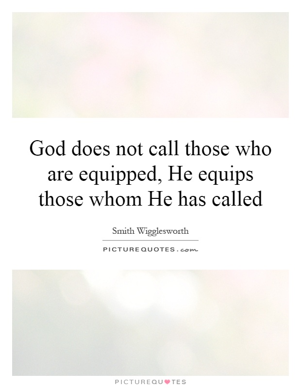 God does not call those who are equipped, He equips those whom He has called Picture Quote #1