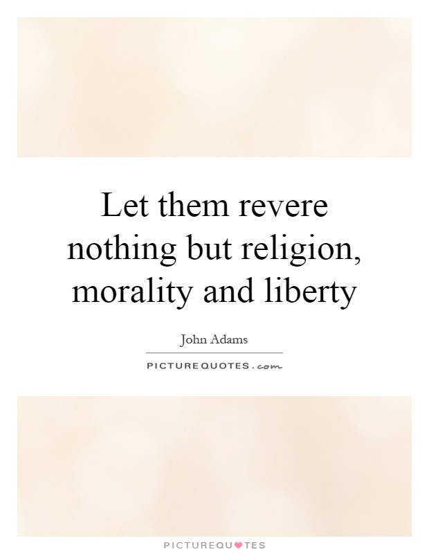 Let them revere nothing but religion, morality and liberty Picture Quote #1