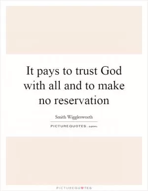 It pays to trust God with all and to make no reservation Picture Quote #1
