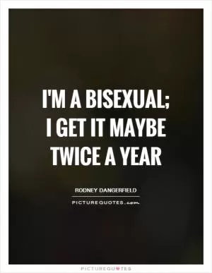 I'm a bisexual; I get it maybe twice a year Picture Quote #1