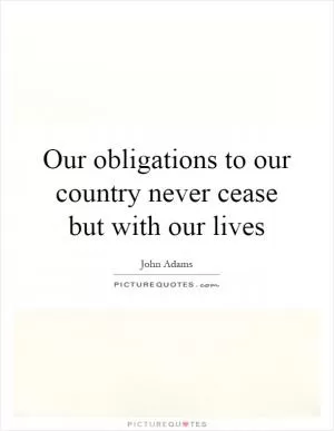 Our obligations to our country never cease but with our lives Picture Quote #1