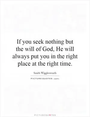 If you seek nothing but the will of God, He will always put you in the right place at the right time Picture Quote #1