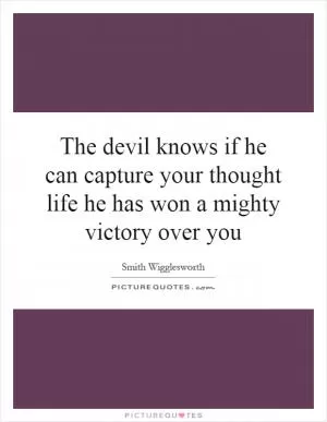 The devil knows if he can capture your thought life he has won a mighty victory over you Picture Quote #1