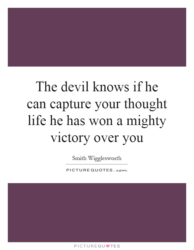 The devil knows if he can capture your thought life he has won a mighty victory over you Picture Quote #1