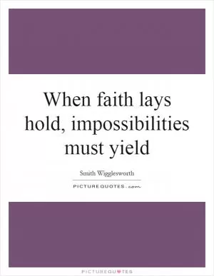 When faith lays hold, impossibilities must yield Picture Quote #1