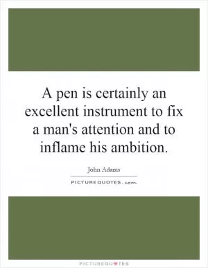 A pen is certainly an excellent instrument to fix a man's attention and to inflame his ambition Picture Quote #1
