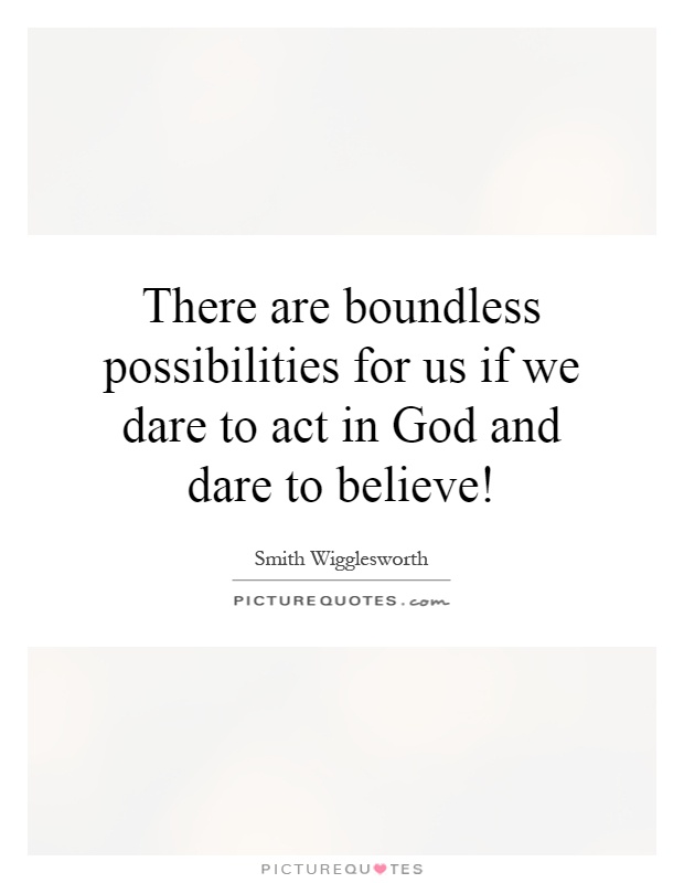 There are boundless possibilities for us if we dare to act in God and dare to believe! Picture Quote #1