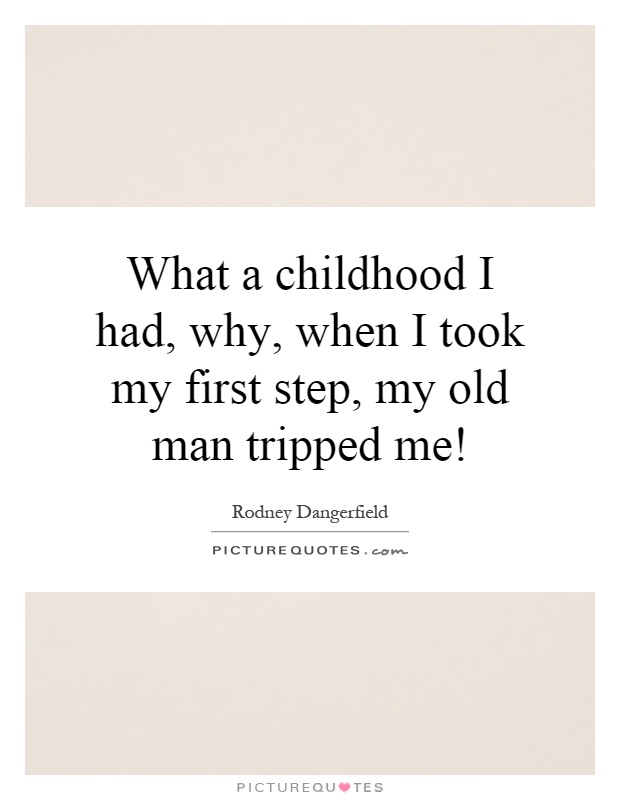 What a childhood I had, why, when I took my first step, my old man tripped me! Picture Quote #1