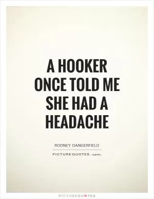 A hooker once told me she had a headache Picture Quote #1