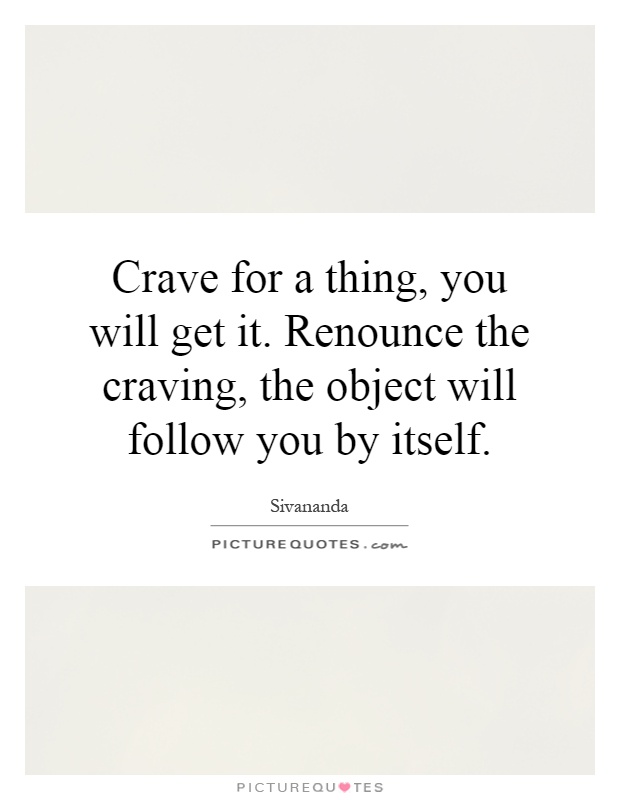 Crave for a thing, you will get it. Renounce the craving, the object will follow you by itself Picture Quote #1