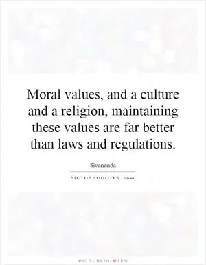 Moral values, and a culture and a religion, maintaining these values are far better than laws and regulations Picture Quote #1