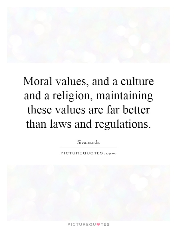 Moral values, and a culture and a religion, maintaining these values are far better than laws and regulations Picture Quote #1
