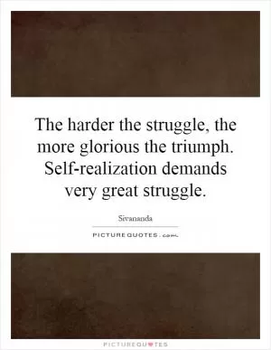 The harder the struggle, the more glorious the triumph. Self-realization demands very great struggle Picture Quote #1