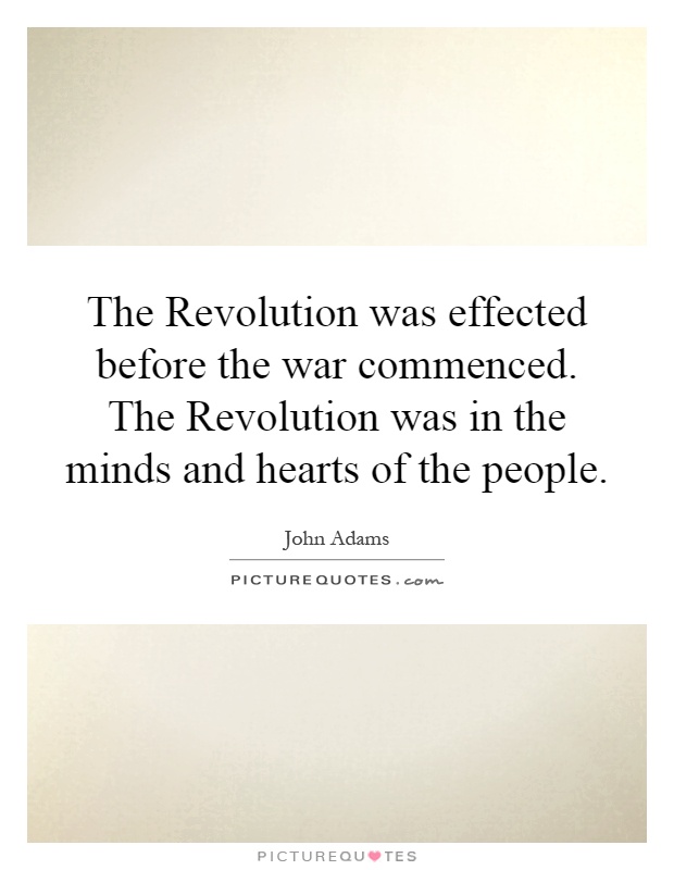 The Revolution was effected before the war commenced. The Revolution was in the minds and hearts of the people Picture Quote #1