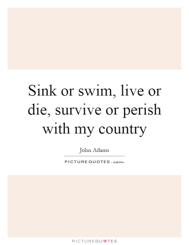 Sink or swim, live or die, survive or perish with my country Picture Quote #1