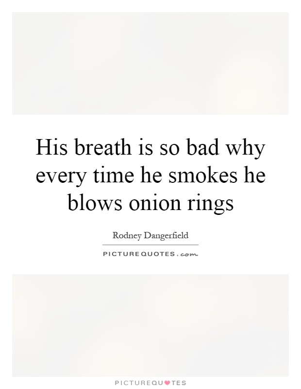 His breath is so bad why every time he smokes he blows onion rings Picture Quote #1