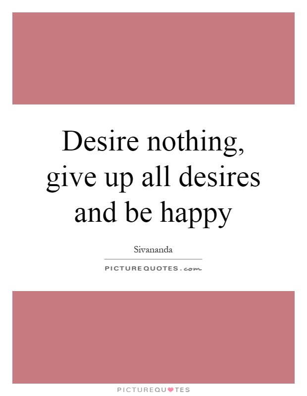 Desire nothing, give up all desires and be happy Picture Quote #1