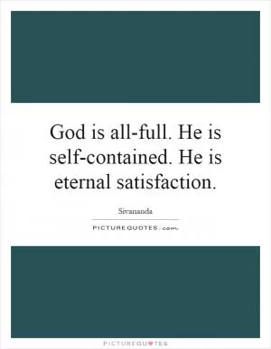 God is all-full. He is self-contained. He is eternal satisfaction Picture Quote #1