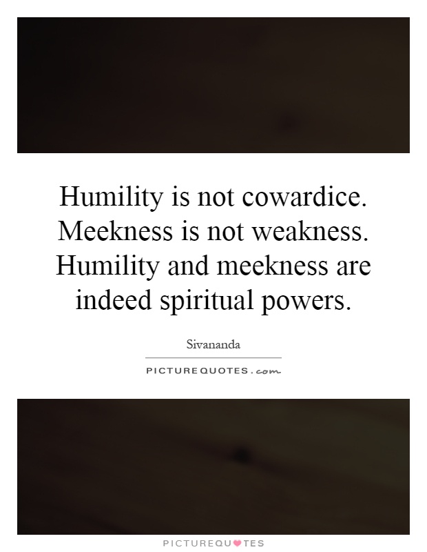 Humility is not cowardice. Meekness is not weakness. Humility and meekness are indeed spiritual powers Picture Quote #1