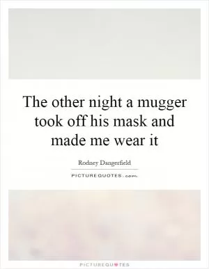The other night a mugger took off his mask and made me wear it Picture Quote #1