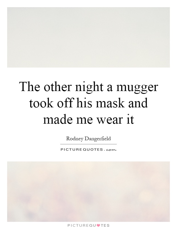 The other night a mugger took off his mask and made me wear it Picture Quote #1
