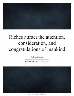 Riches attract the attention, consideration, and congratulations of mankind Picture Quote #1