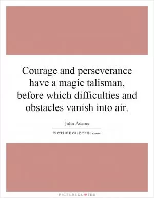 Courage and perseverance have a magic talisman, before which difficulties and obstacles vanish into air Picture Quote #1