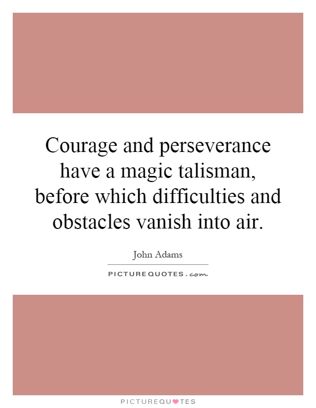 Courage and perseverance have a magic talisman, before which difficulties and obstacles vanish into air Picture Quote #1