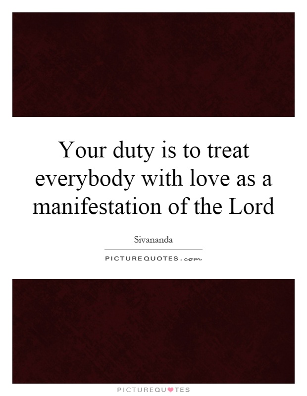 Your duty is to treat everybody with love as a manifestation of the Lord Picture Quote #1