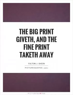 The big print giveth, and the fine print taketh away Picture Quote #1