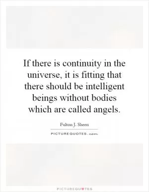 If there is continuity in the universe, it is fitting that there should be intelligent beings without bodies which are called angels Picture Quote #1