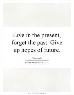 Live in the present, forget the past. Give up hopes of future Picture Quote #1