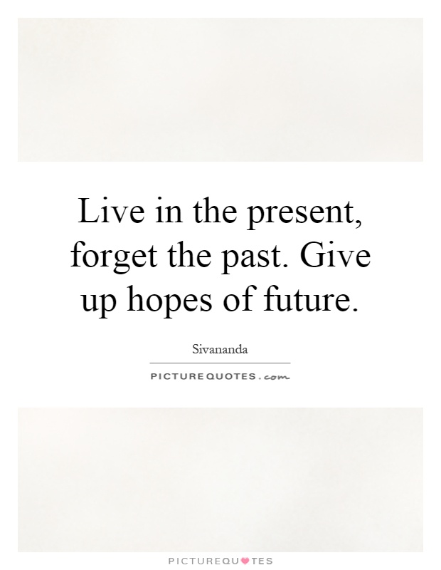 Live in the present, forget the past. Give up hopes of future Picture Quote #1