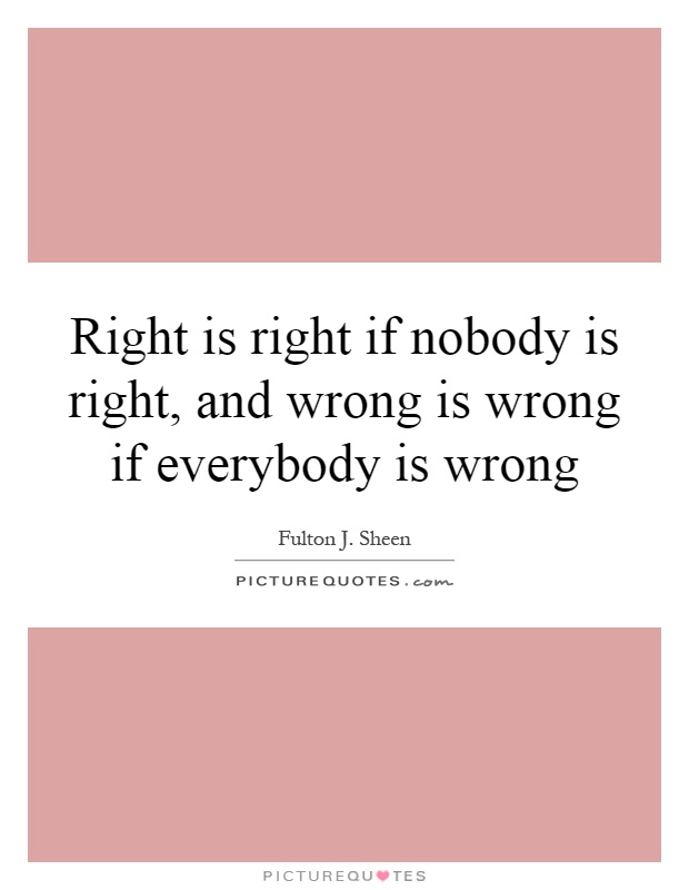 Right is right if nobody is right, and wrong is wrong if everybody is wrong Picture Quote #1