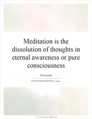 Meditation is the dissolution of thoughts in eternal awareness or pure consciousness Picture Quote #1