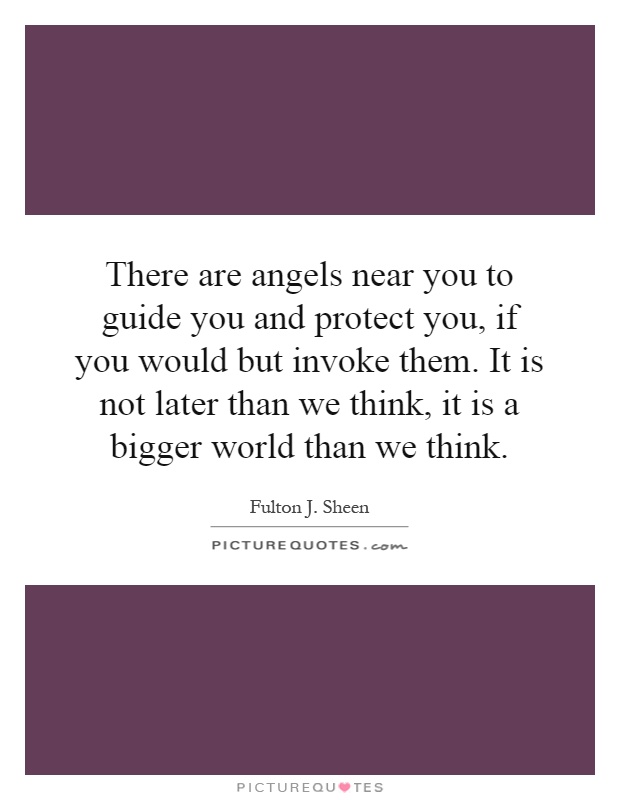There are angels near you to guide you and protect you, if you would but invoke them. It is not later than we think, it is a bigger world than we think Picture Quote #1