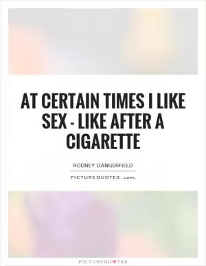 At certain times I like sex - like after a cigarette Picture Quote #1