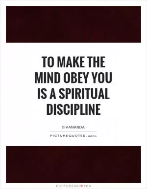To make the mind obey you is a spiritual discipline Picture Quote #1
