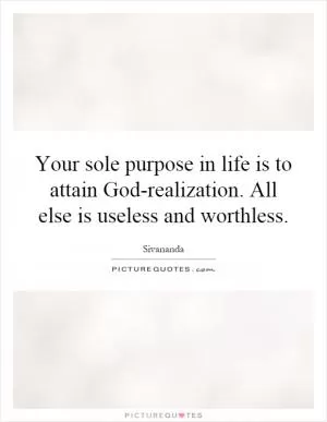 Your sole purpose in life is to attain God-realization. All else is useless and worthless Picture Quote #1