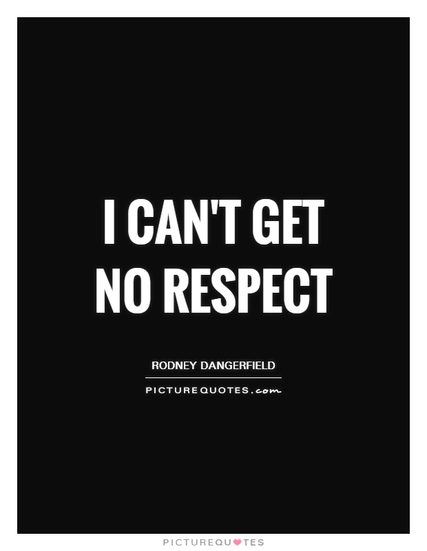 I can't get no respect Picture Quote #1
