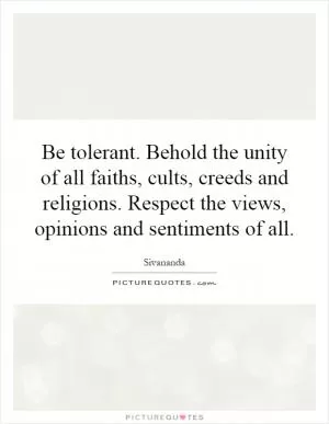 Be tolerant. Behold the unity of all faiths, cults, creeds and religions. Respect the views, opinions and sentiments of all Picture Quote #1