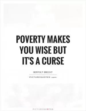 Poverty makes you wise but it's a curse Picture Quote #1