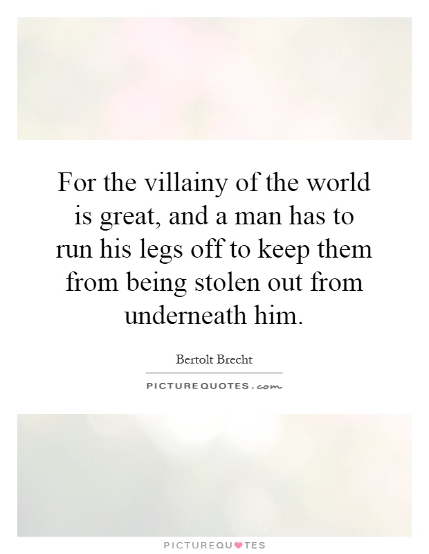 For the villainy of the world is great, and a man has to run his legs off to keep them from being stolen out from underneath him Picture Quote #1