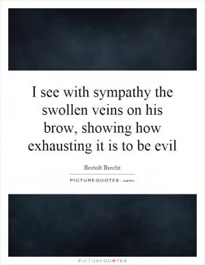 I see with sympathy the swollen veins on his brow, showing how exhausting it is to be evil Picture Quote #1