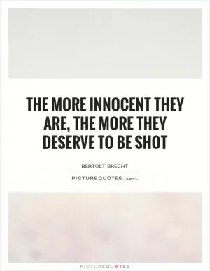 The more innocent they are, the more they deserve to be shot Picture Quote #1