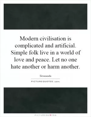 Modern civilisation is complicated and artificial. Simple folk live in a world of love and peace. Let no one hate another or harm another Picture Quote #1