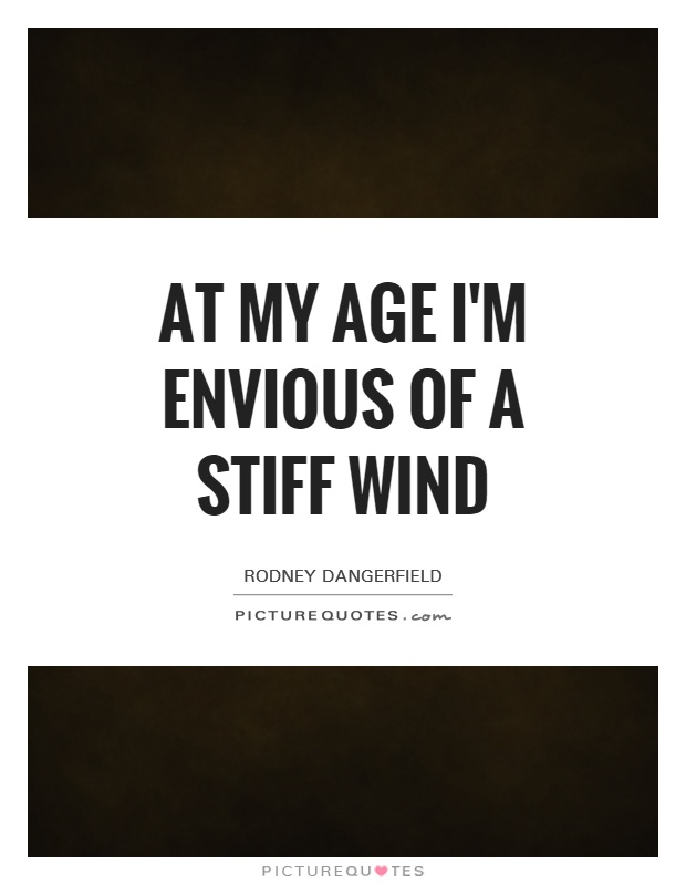 At my age I'm envious of a stiff wind Picture Quote #1