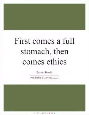 First comes a full stomach, then comes ethics Picture Quote #1
